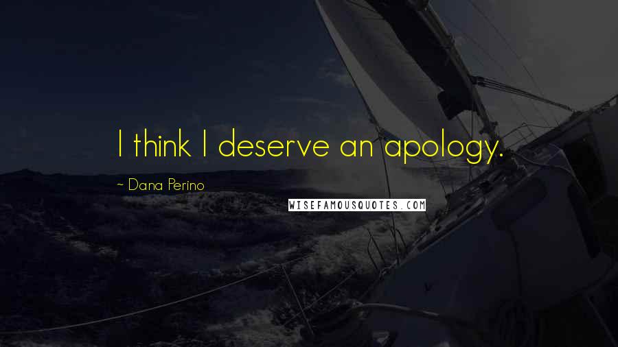 Dana Perino Quotes: I think I deserve an apology.