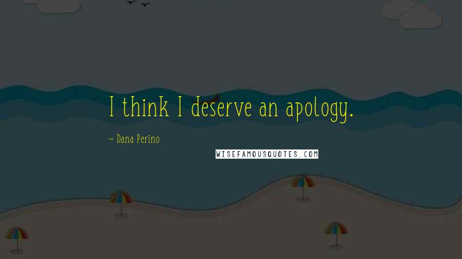Dana Perino Quotes: I think I deserve an apology.