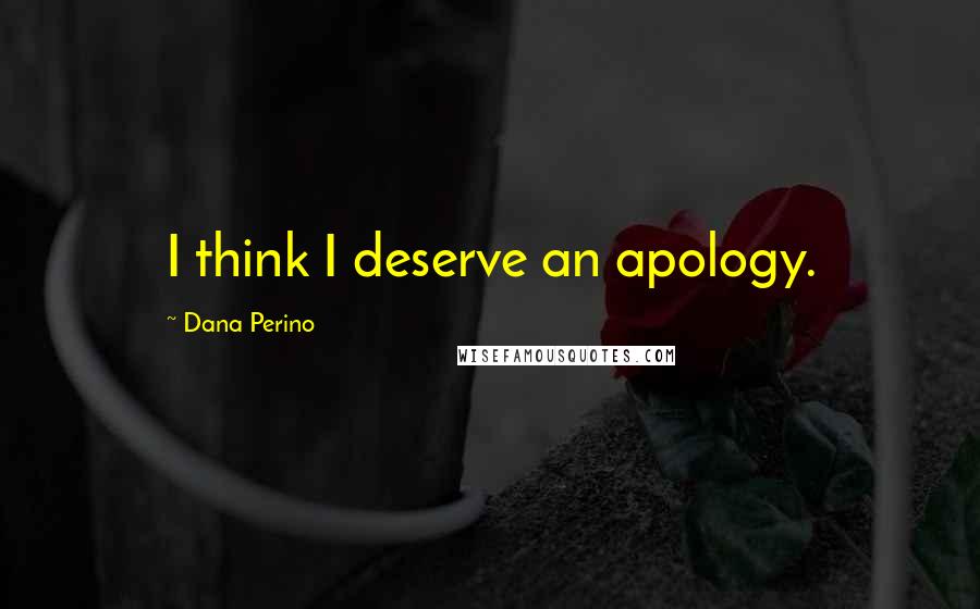 Dana Perino Quotes: I think I deserve an apology.