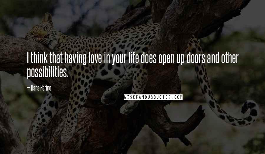 Dana Perino Quotes: I think that having love in your life does open up doors and other possibilities.