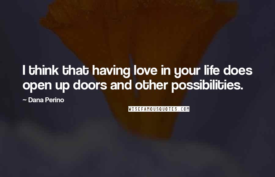 Dana Perino Quotes: I think that having love in your life does open up doors and other possibilities.