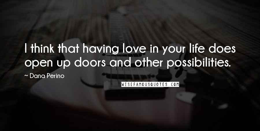 Dana Perino Quotes: I think that having love in your life does open up doors and other possibilities.