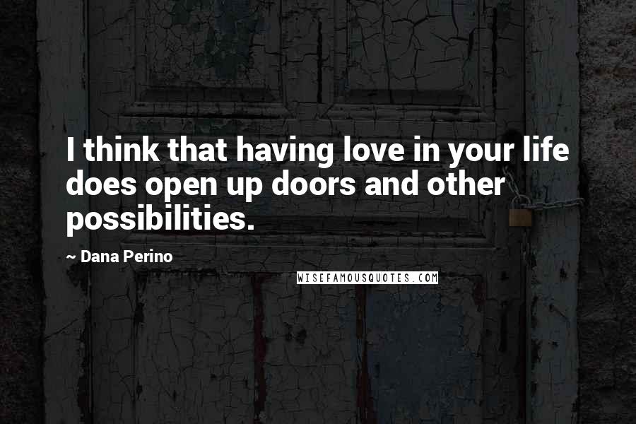 Dana Perino Quotes: I think that having love in your life does open up doors and other possibilities.