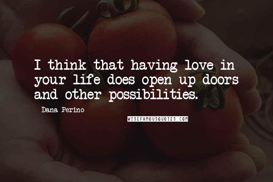 Dana Perino Quotes: I think that having love in your life does open up doors and other possibilities.