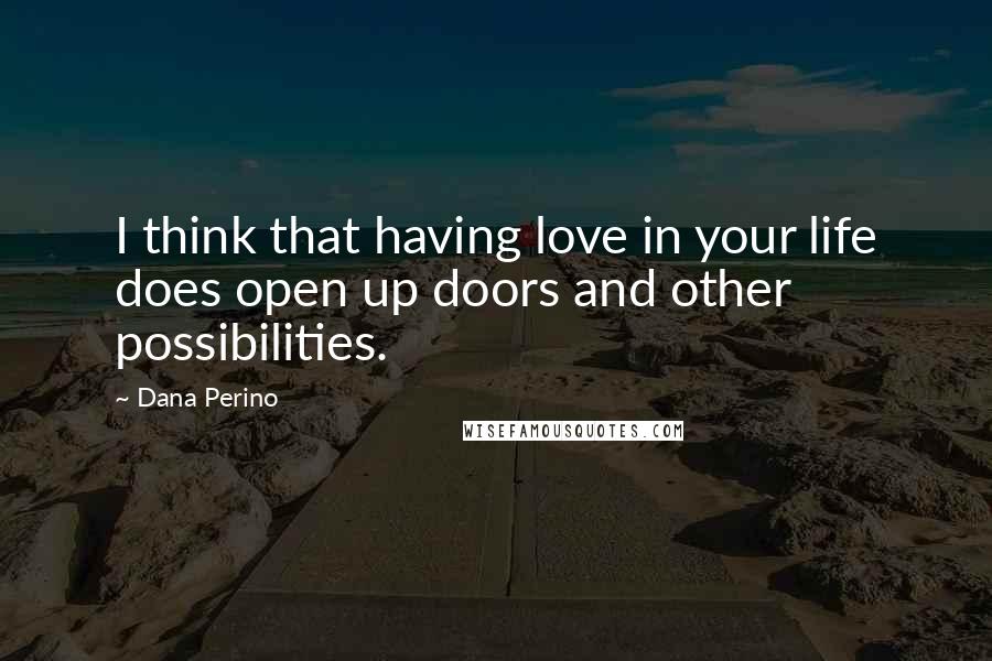 Dana Perino Quotes: I think that having love in your life does open up doors and other possibilities.