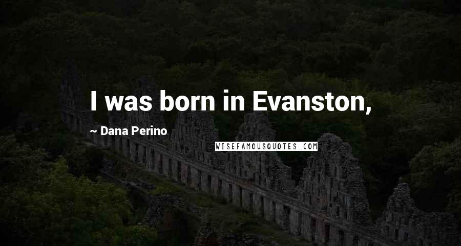 Dana Perino Quotes: I was born in Evanston,