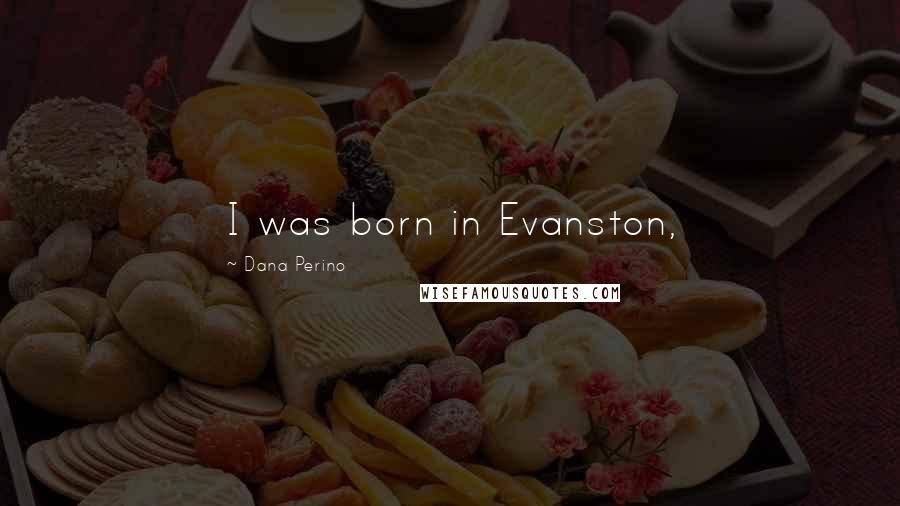 Dana Perino Quotes: I was born in Evanston,