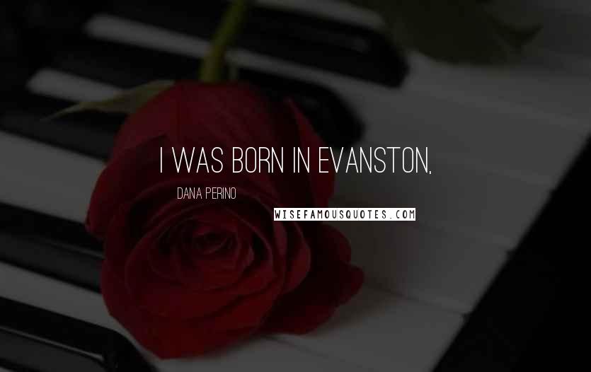 Dana Perino Quotes: I was born in Evanston,