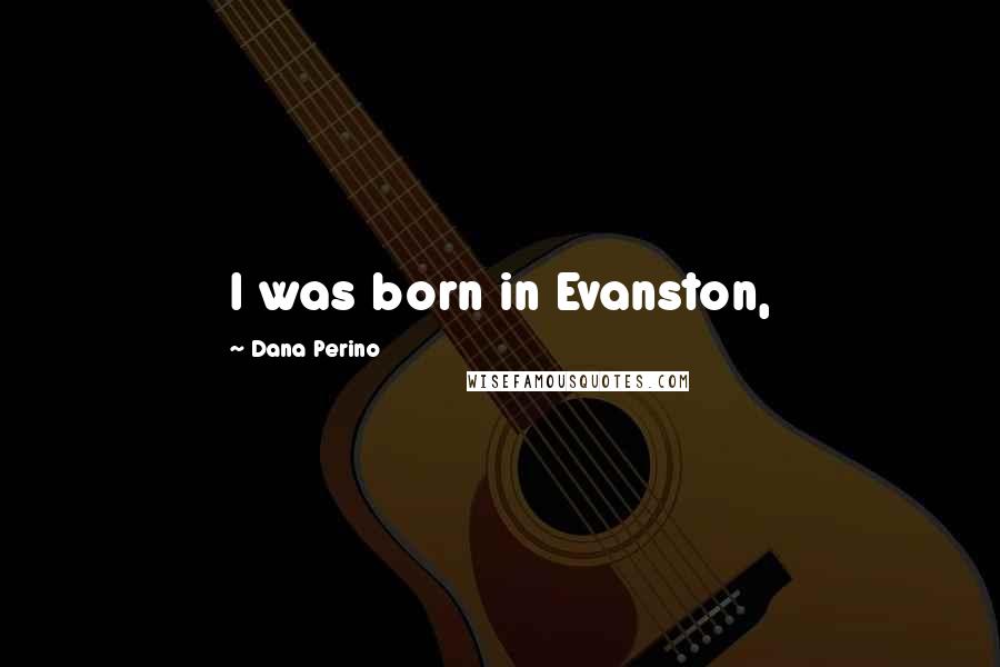 Dana Perino Quotes: I was born in Evanston,