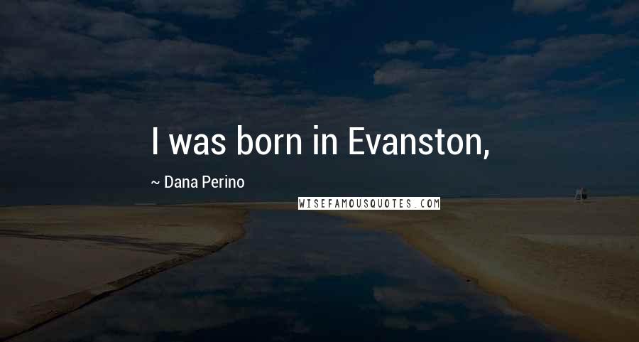 Dana Perino Quotes: I was born in Evanston,