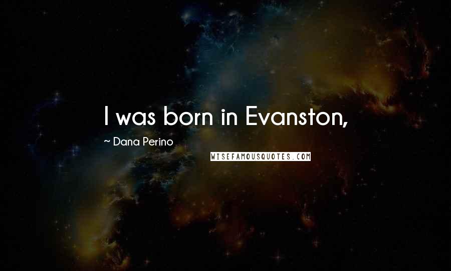 Dana Perino Quotes: I was born in Evanston,