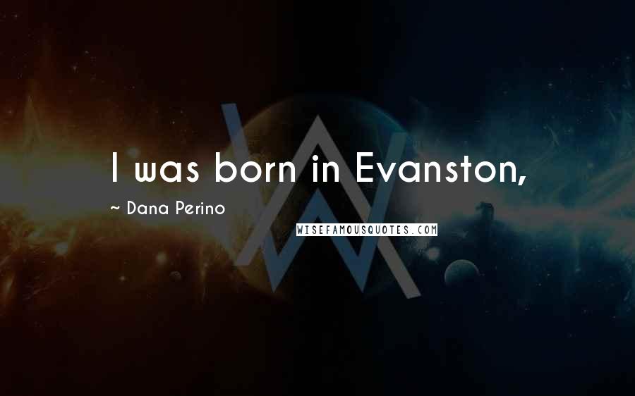 Dana Perino Quotes: I was born in Evanston,