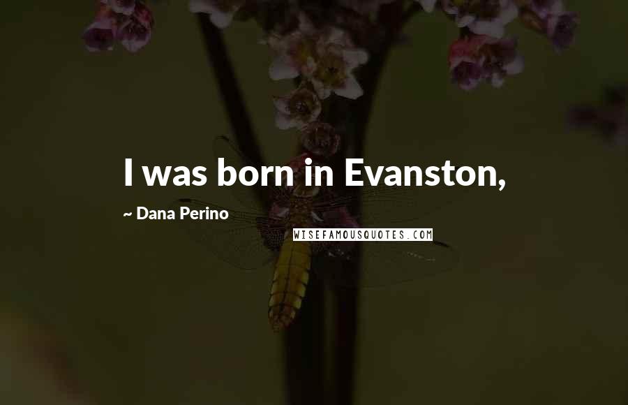 Dana Perino Quotes: I was born in Evanston,