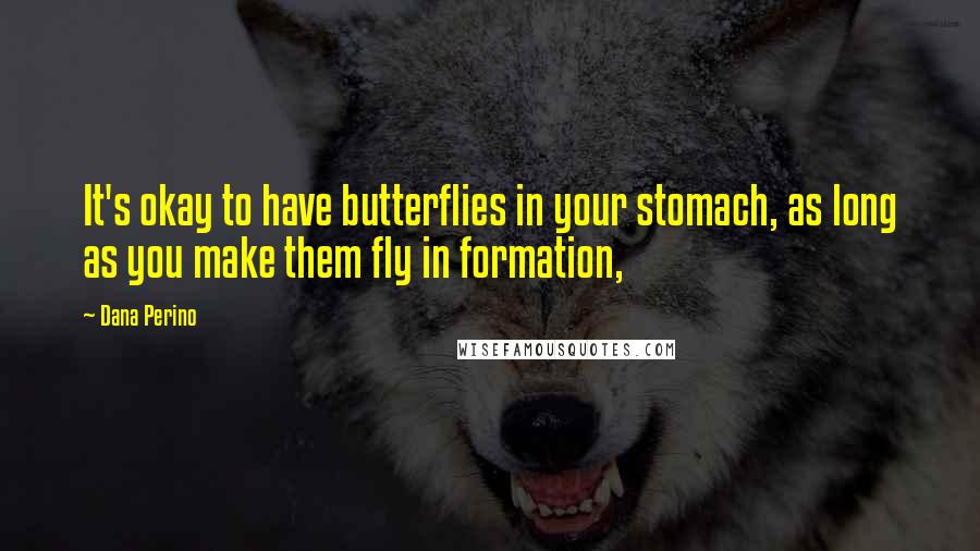 Dana Perino Quotes: It's okay to have butterflies in your stomach, as long as you make them fly in formation,