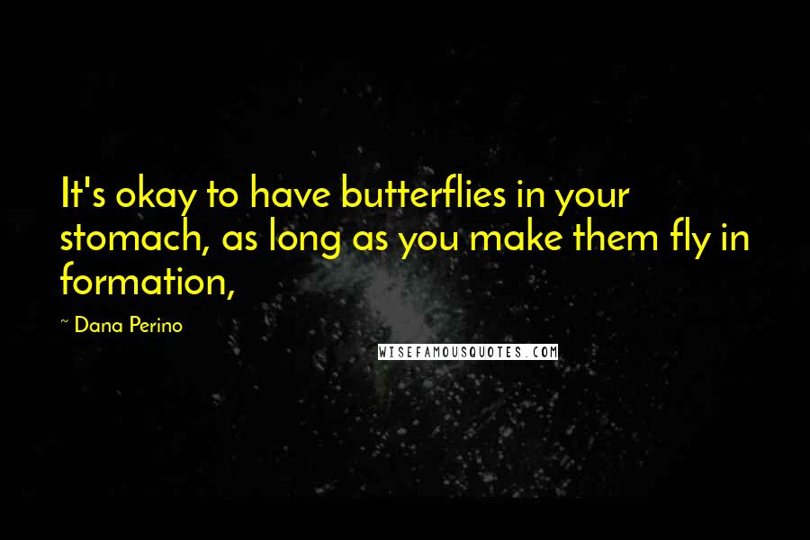 Dana Perino Quotes: It's okay to have butterflies in your stomach, as long as you make them fly in formation,