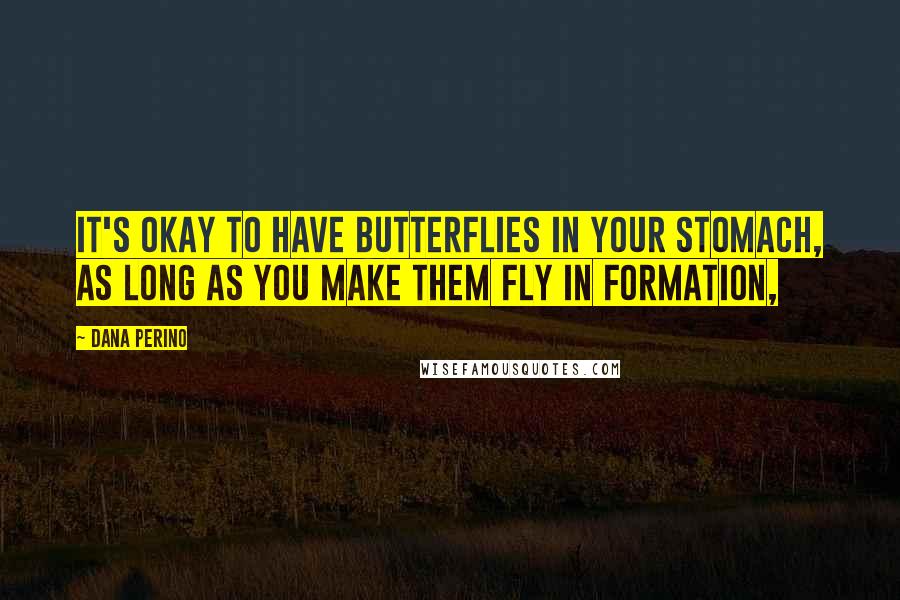 Dana Perino Quotes: It's okay to have butterflies in your stomach, as long as you make them fly in formation,