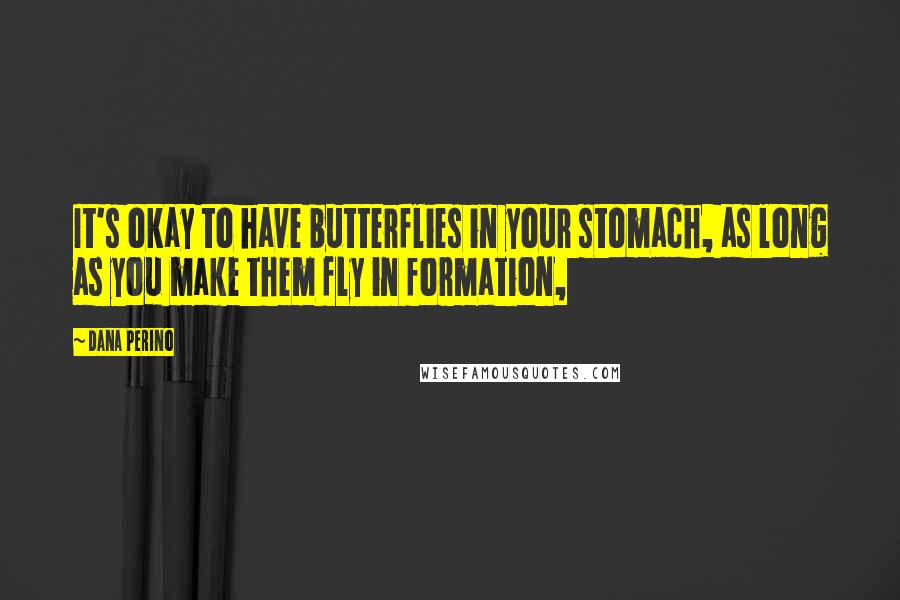 Dana Perino Quotes: It's okay to have butterflies in your stomach, as long as you make them fly in formation,