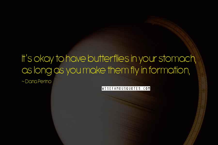 Dana Perino Quotes: It's okay to have butterflies in your stomach, as long as you make them fly in formation,