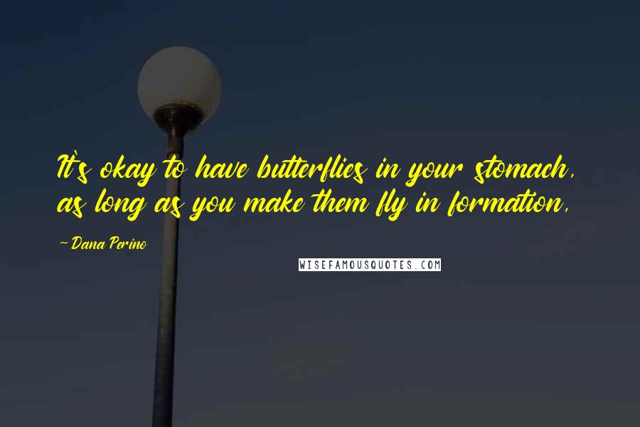 Dana Perino Quotes: It's okay to have butterflies in your stomach, as long as you make them fly in formation,