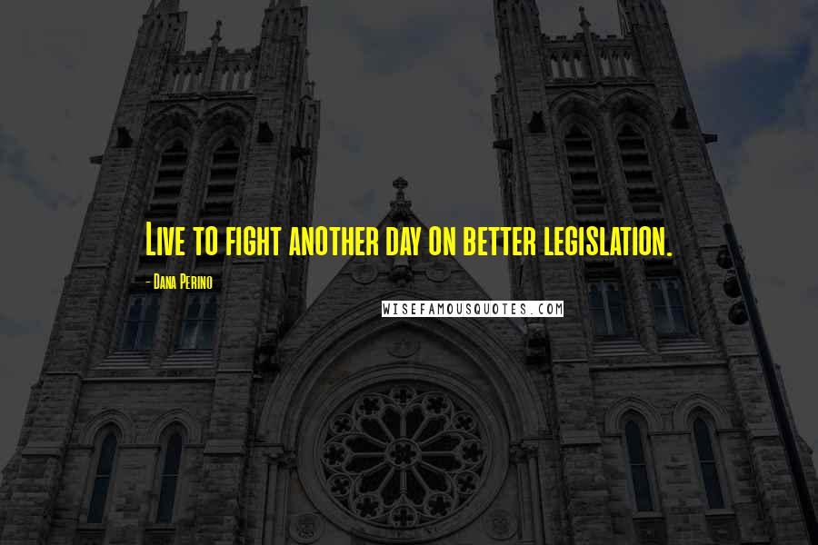 Dana Perino Quotes: Live to fight another day on better legislation.