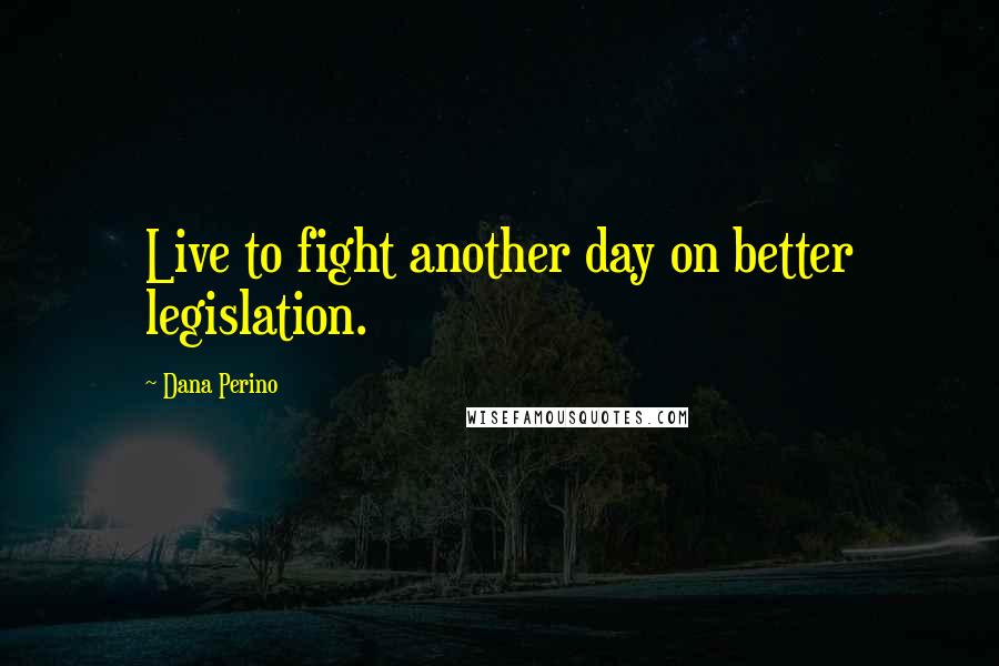Dana Perino Quotes: Live to fight another day on better legislation.