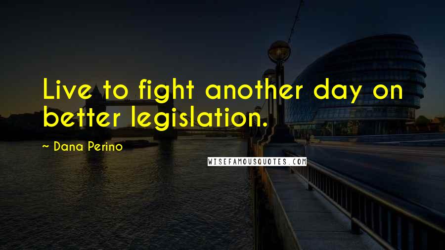 Dana Perino Quotes: Live to fight another day on better legislation.