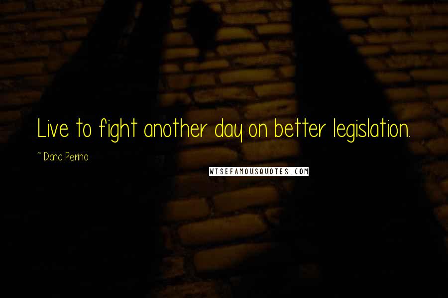 Dana Perino Quotes: Live to fight another day on better legislation.