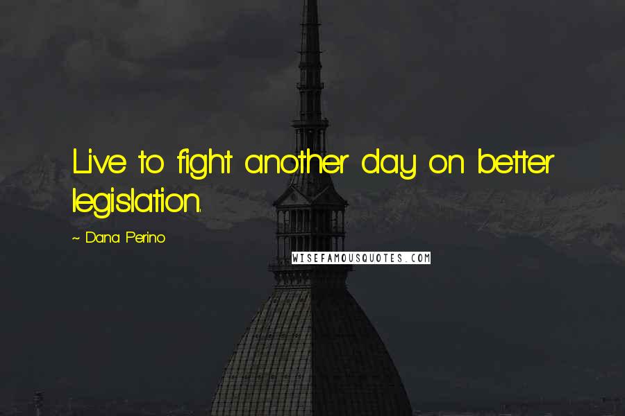 Dana Perino Quotes: Live to fight another day on better legislation.