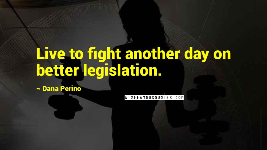 Dana Perino Quotes: Live to fight another day on better legislation.