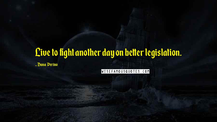 Dana Perino Quotes: Live to fight another day on better legislation.