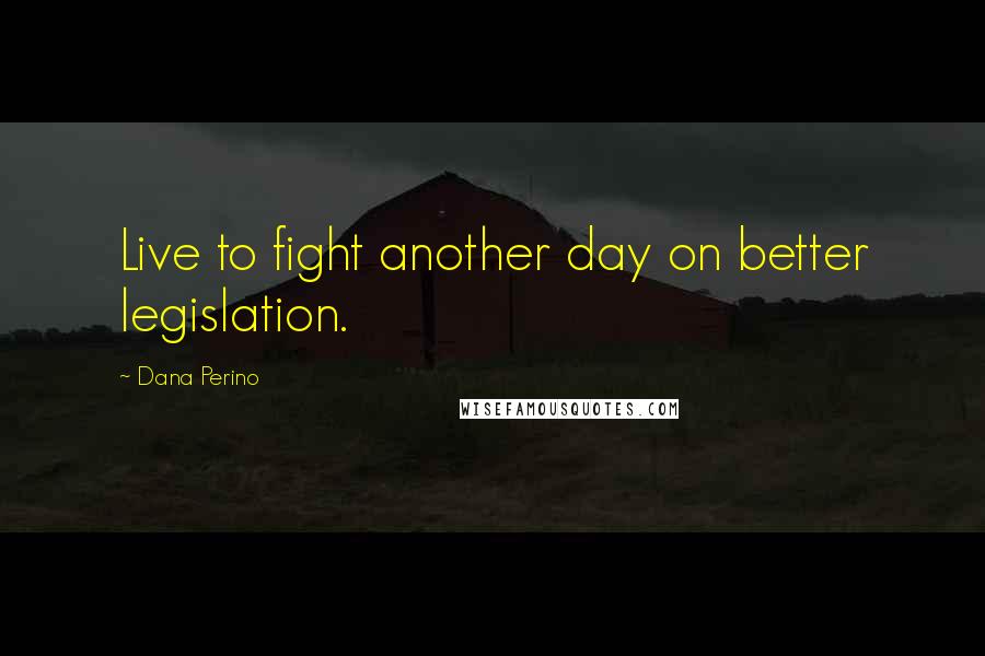 Dana Perino Quotes: Live to fight another day on better legislation.