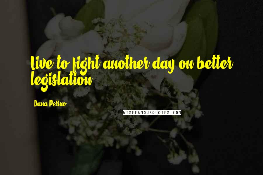 Dana Perino Quotes: Live to fight another day on better legislation.