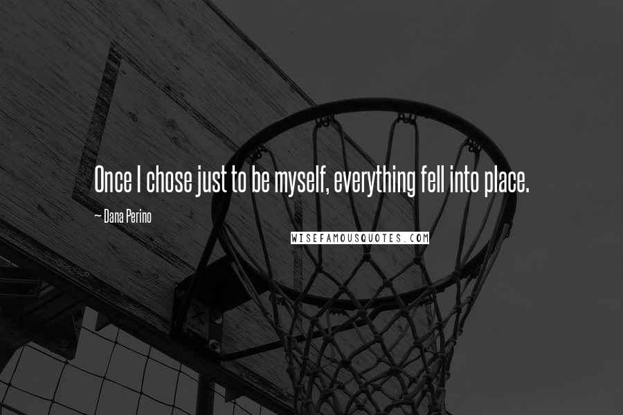 Dana Perino Quotes: Once I chose just to be myself, everything fell into place.