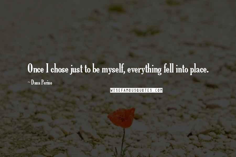 Dana Perino Quotes: Once I chose just to be myself, everything fell into place.