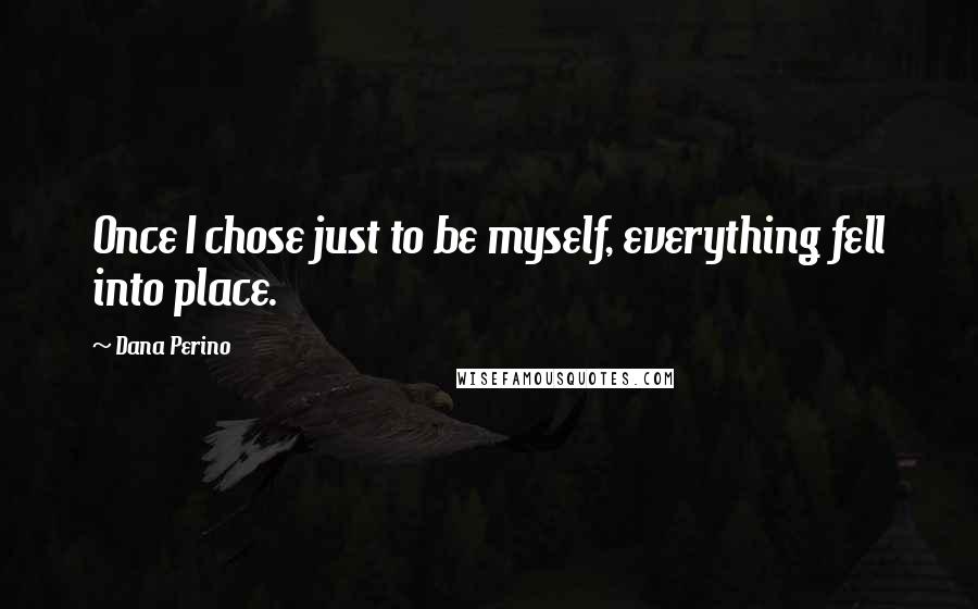 Dana Perino Quotes: Once I chose just to be myself, everything fell into place.