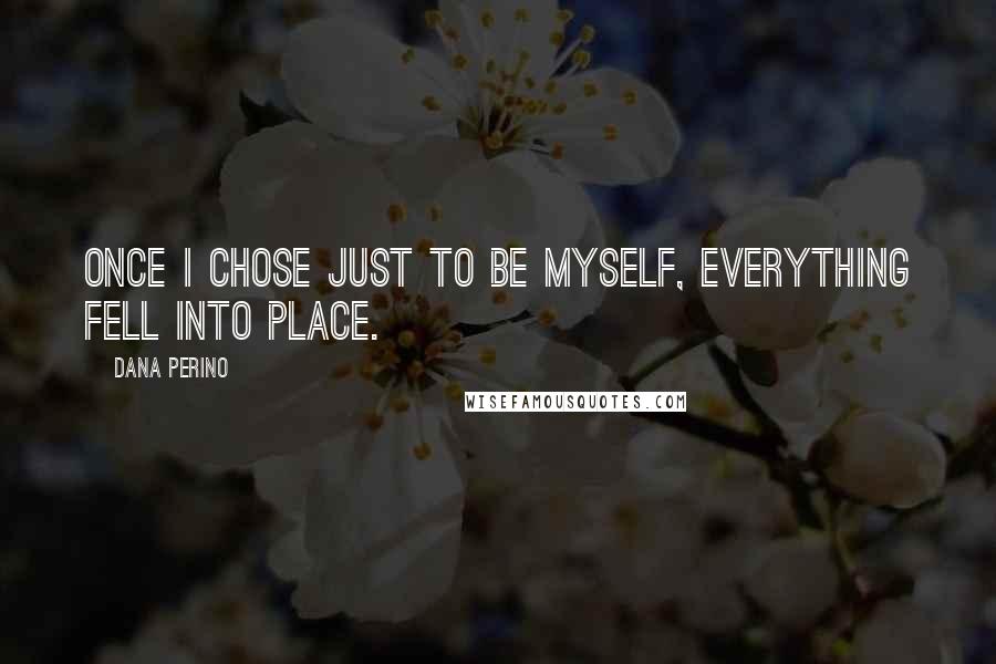 Dana Perino Quotes: Once I chose just to be myself, everything fell into place.