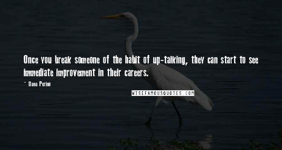 Dana Perino Quotes: Once you break someone of the habit of up-talking, they can start to see immediate improvement in their careers.