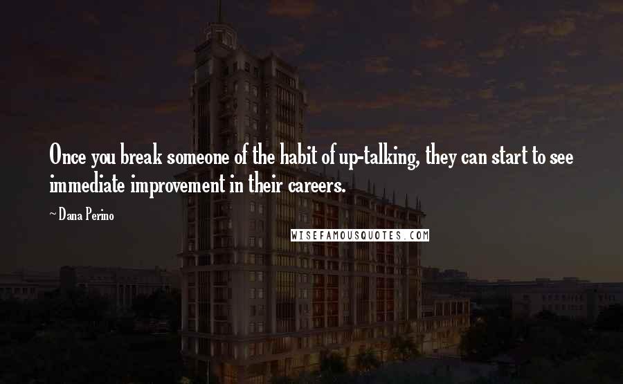 Dana Perino Quotes: Once you break someone of the habit of up-talking, they can start to see immediate improvement in their careers.
