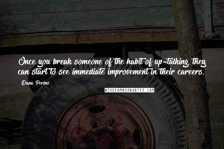 Dana Perino Quotes: Once you break someone of the habit of up-talking, they can start to see immediate improvement in their careers.