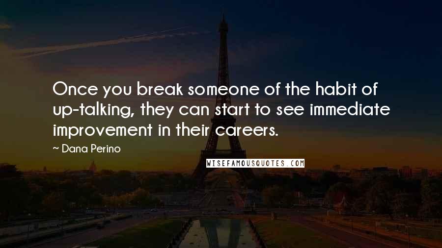 Dana Perino Quotes: Once you break someone of the habit of up-talking, they can start to see immediate improvement in their careers.