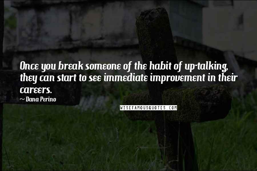 Dana Perino Quotes: Once you break someone of the habit of up-talking, they can start to see immediate improvement in their careers.