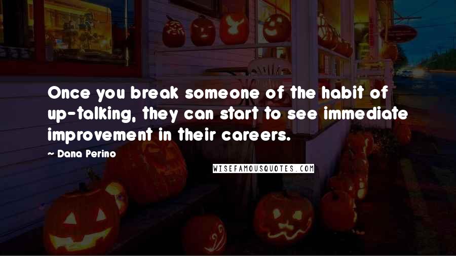 Dana Perino Quotes: Once you break someone of the habit of up-talking, they can start to see immediate improvement in their careers.