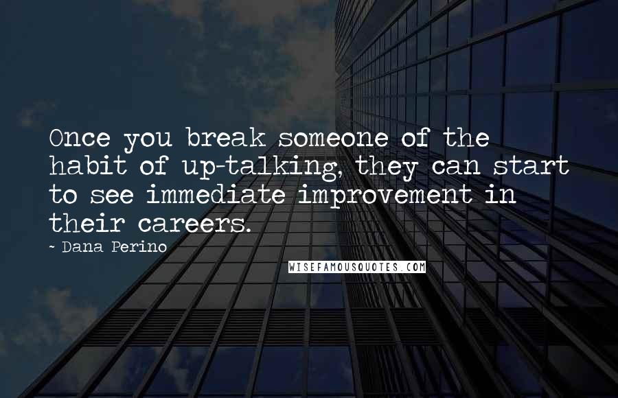 Dana Perino Quotes: Once you break someone of the habit of up-talking, they can start to see immediate improvement in their careers.
