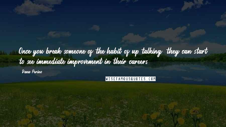 Dana Perino Quotes: Once you break someone of the habit of up-talking, they can start to see immediate improvement in their careers.