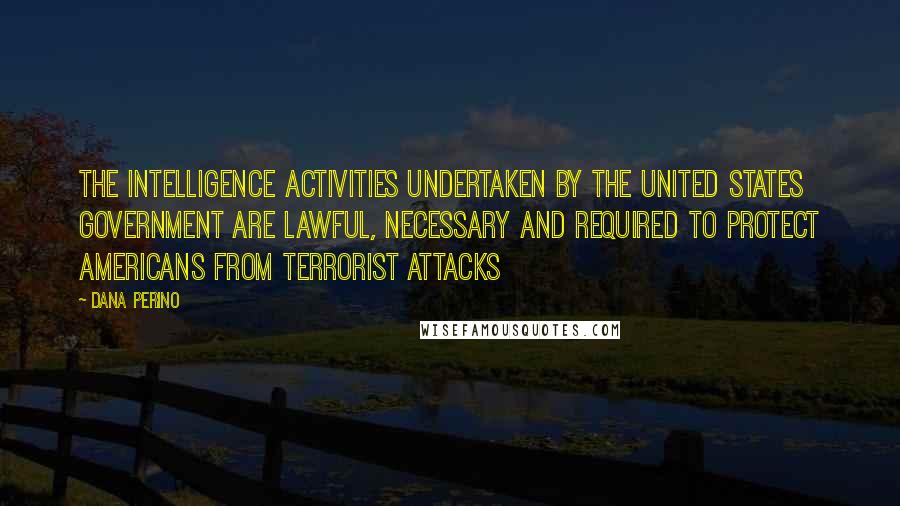 Dana Perino Quotes: The intelligence activities undertaken by the United States government are lawful, necessary and required to protect Americans from terrorist attacks