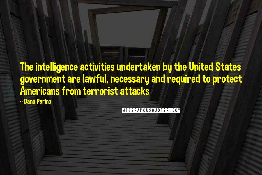 Dana Perino Quotes: The intelligence activities undertaken by the United States government are lawful, necessary and required to protect Americans from terrorist attacks