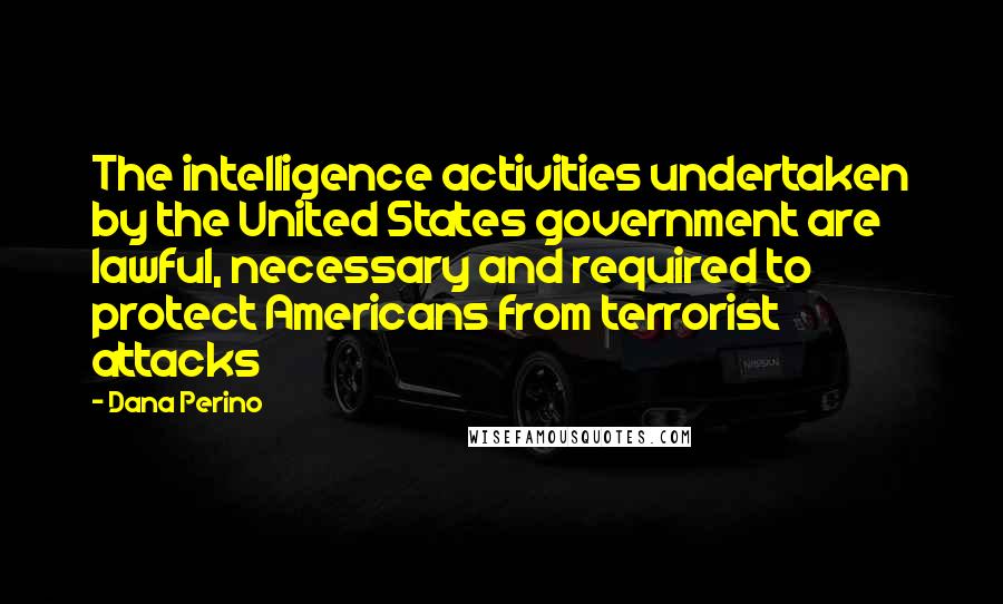 Dana Perino Quotes: The intelligence activities undertaken by the United States government are lawful, necessary and required to protect Americans from terrorist attacks