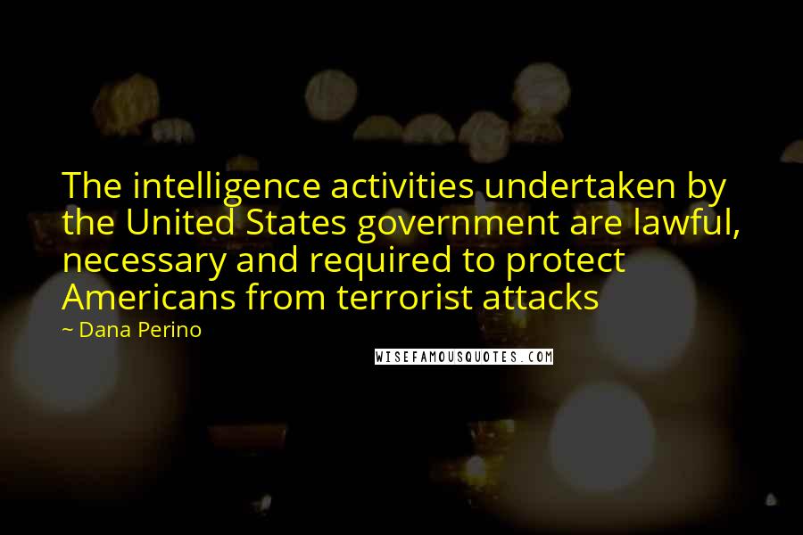 Dana Perino Quotes: The intelligence activities undertaken by the United States government are lawful, necessary and required to protect Americans from terrorist attacks