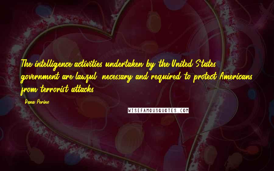 Dana Perino Quotes: The intelligence activities undertaken by the United States government are lawful, necessary and required to protect Americans from terrorist attacks