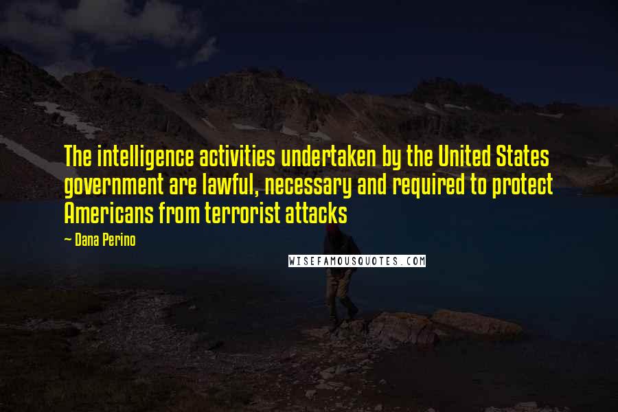 Dana Perino Quotes: The intelligence activities undertaken by the United States government are lawful, necessary and required to protect Americans from terrorist attacks